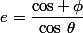 e=\dfrac{\cos \,\phi}{\cos\,\theta}