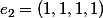 e_2=(1,1,1,1)