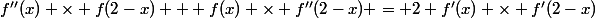 f''(x) \times f(2-x) + f(x) \times f''(2-x) = 2 f'(x) \times f'(2-x)