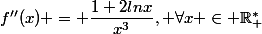 f''(x) = \dfrac{1+2lnx}{x^3}, \forall{x} \in \R_{+}^{*}