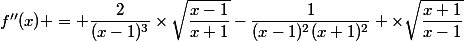 f''(x) = \dfrac{2}{(x-1)^3}\times\sqrt{\dfrac{x-1}{x+1}}-\dfrac{1}{(x-1)^2(x+1)^2} \times\sqrt\dfrac{x+1}{x-1}