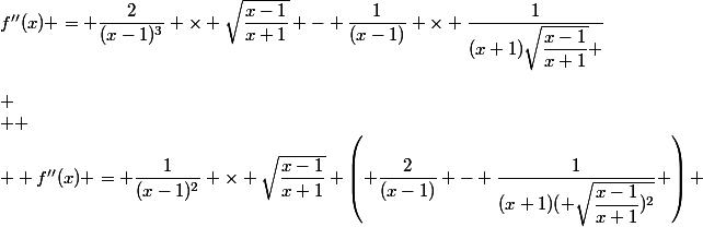 f''(x) = \dfrac{2}{(x-1)^3} \times \sqrt{\dfrac{x-1}{x+1}} - \dfrac{1}{(x-1)} \times \dfrac{1}{(x+1)\sqrt{\dfrac{x-1}{x+1}} }\\\\
 \\ 
 \\  f''(x) = \dfrac{1}{(x-1)^2} \times \sqrt{\dfrac{x-1}{x+1}} \left( \dfrac{2}{(x-1)} - \dfrac{1}{(x+1)( \sqrt{\dfrac{x-1}{x+1})^2}} \right) \\\\