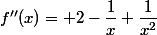 f''(x)= 2-\dfrac{1}{x}+\dfrac{1}{x^2}