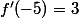 f'(-5)=3