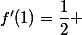 f'(1)=\dfrac{1}{2} 