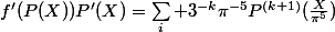 f'(P(X))P'(X)=\sum_i 3^{-k}\pi^{-5}P^{(k+1)}(\frac{X}{\pi^5})