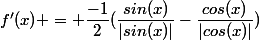 f'(x) = \dfrac{-1}{2}(\dfrac{sin(x)}{|sin(x)|}-\dfrac{cos(x)}{|cos(x)|})