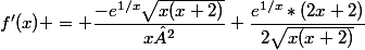 f'(x) = \dfrac{-e^{1/x}\sqrt{x(x+2)}}{x²}+\dfrac{e^{1/x}*(2x+2)}{2\sqrt{x(x+2)}}