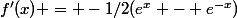 f'(x) = -1/2(e^{x} - e^{-x})