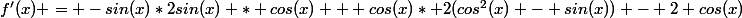 f'(x) = -sin(x)*2sin(x) * cos(x) + cos(x)* 2(cos^2(x) - sin(x)) - 2 cos(x)