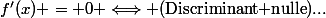 f'(x) = 0 \Longleftrightarrow (\text{Discriminant nulle})...