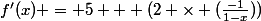 f'(x) = 5 + (2 \times (\frac{-1}{1-x}))