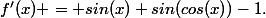 f'(x) = sin(x) sin(cos(x))-1.