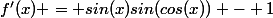 f'(x) = sin(x)sin(cos(x)) - 1