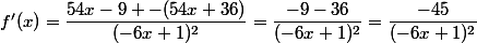 f'(x)=\dfrac{54x-9 -(54x+36)}{(-6x+1)^2}=\dfrac{-9-36}{(-6x+1)^2}=\dfrac{-45}{(-6x+1)^2}