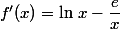 f'(x)=\ln\,x-\dfrac{e}{x}