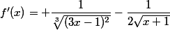f'(x)= \dfrac{1}{\sqrt[3]{(3x-1)^2}}-\dfrac{1}{2\sqrt{x+1}}