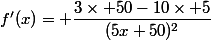 f'(x)= \dfrac{3\times 50-10\times 5}{(5x+50)^2}
