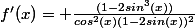 f'(x)= \frac{(1-2sin^3(x))}{cos^2(x)(1-2sin(x))^2}
