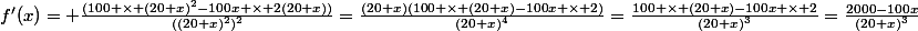 f'(x)= \frac{(100 \times (20+x)^{2}-100x \times 2(20+x))}{((20+x)^{2})^{2}}=\frac{(20+x)(100 \times (20+x)-100x \times 2)}{(20+x)^{4}}=\frac{100 \times (20+x)-100x \times 2}{(20+x)^{3}}=\frac{2000-100x}{(20+x)^{3}}