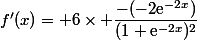 f'(x)= 6\times \dfrac{-(-2\text{e}^{-2x})}{(1+\text{e}^{-2x})^2}