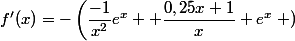 f'(x)=-\left(\dfrac{-1}{x^2}e^x+ \dfrac{0,25x+1}{x} e^x\right )