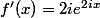 f'(x)=2ie^{2ix}