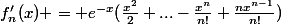 f'_{n}(x) = e^{-x}(\frac{x^{2}}{2}+...-\frac{x^{n}}{n!}+\frac{nx^{n-1}}{n!})