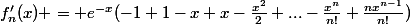 f'_{n}(x) = e^{-x}(-1+1-x+x-\frac{x^{2}}{2}+...-\frac{x^{n}}{n!}+\frac{nx^{n-1}}{n!})