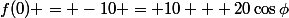 f(0) = -10 = 10 + 20\cos\phi