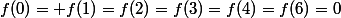 f(0)= f(1)=f(2)=f(3)=f(4)=f(6)=0