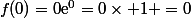 f(0)=0\text{e}^{0}=0\times 1 =0