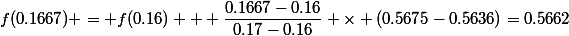 f(0.1667) = f(0.16) + \dfrac{0.1667-0.16}{0.17-0.16} \times (0.5675-0.5636)=0.5662