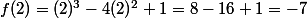 f(2)=(2)^3-4(2)^2+1=8-16+1=-7