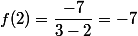 f(2)=\dfrac{-7}{3-2}=-7