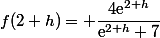 f(2+h)= \dfrac{4\text{e}^{2+h}}{\text{e}^{2+h}+7}
