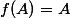 f(A)=A