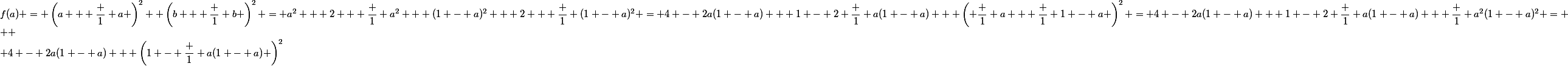f(a) = \left(a + \dfrac 1 a \right)^2+ \left(b + \dfrac 1 b \right)^2 = a^2 + 2 + \dfrac 1 {a^2} + (1 - a)^2 + 2 + \dfrac 1 {(1 - a)^2} = 4 - 2a(1 - a) + 1 - 2 \dfrac 1 {a(1 - a)} + \left( \dfrac 1 a + \dfrac 1 {1 - a} \right)^2 = 4 - 2a(1 - a) + 1 - 2 \dfrac 1 {a(1 - a)} + \dfrac 1 {a^2(1 - a)^2} =
 \\ 
 \\ 4 - 2a(1 - a) + \left(1 - \dfrac 1 {a(1 - a)} \right)^2
