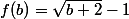f(b)=\sqrt{b+2}-1