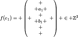 f(e_1)= \left( \begin{array}{c}
 \\ a_1 \\
 \\ b_1 \\
 \\ \end{array} \right) \in \Z^2