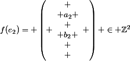 f(e_2)= \left( \begin{array}{c}
 \\ a_2 \\
 \\ b_2 \\
 \\ \end{array} \right) \in \Z^2