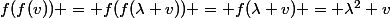 f(f(v)) = f(f(\lambda v)) = f(\lambda v) = \lambda^2 v