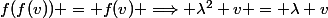 f(f(v)) = f(v) \Longrightarrow \lambda^2 v = \lambda v