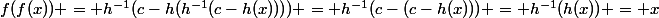 f(f(x)) = h^{-1}(c-h(h^{-1}(c-h(x)))) = h^{-1}(c-(c-h(x))) = h^{-1}(h(x)) = x