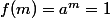f(m)=a^m=1