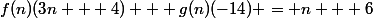 f(n)(3n + 4) + g(n)(-14) = n + 6