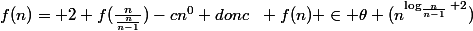 f(n)= 2 f(\frac{n}{\frac{n}{n-1}})-cn^0 donc~~ f(n) \in \theta (n^{\log_{\frac{n}{n-1}} 2})