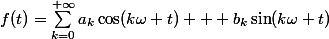 f(t)=\sum_{k=0}^{+\infty}a_k\cos(k\omega t) + b_k\sin(k\omega t)