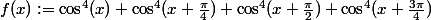 f(x):=\cos^4(x)+\cos^4(x+\frac{\pi}{4})+\cos^4(x+\frac{\pi}{2})+\cos^4(x+\frac{3\pi}{4})