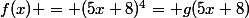 f(x) = (5x+8)^4= g(5x+8)